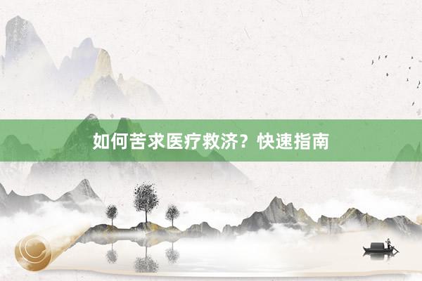 如何苦求医疗救济？快速指南